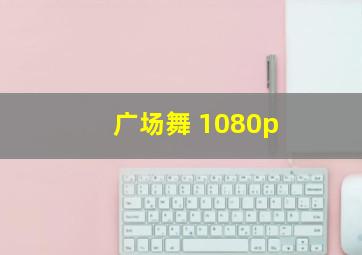 广场舞 1080p